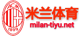 米兰体育正版平台 - 官方推荐入口 中国站-AC MILAN SPORTS