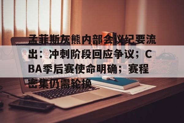 米兰娱乐-关于孟菲斯灰熊内部会议纪要流出：冲刺阶段回应争议；CBA季后赛使命明确；赛程密集仍需轮换的信息